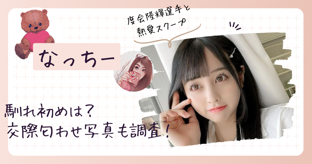 なっちーって何者？彼氏の度会隆輝との馴れ初めや交際匂わせ写真も調査