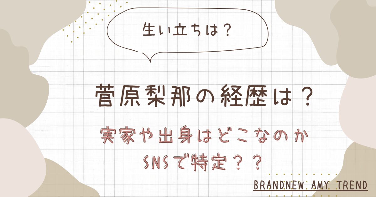 【経歴】菅原梨那の生い立ちは？実家や出身はどこなのかSNSで特定？